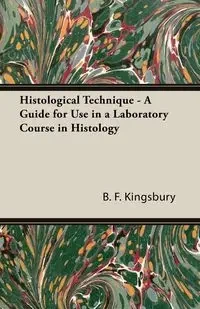 Histological Technique - A Guide for Use in a Laboratory Course in Histology - Kingsbury B. F.