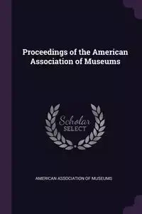 Proceedings of the American Association of Museums - American Association Of Museums