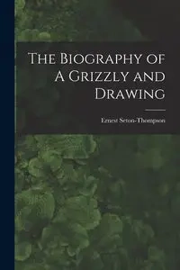 The Biography of A Grizzly and Drawing - Ernest Seton-Thompson