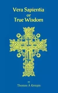 Vera Sapentia or True Wisdom - Thomas Kempis A