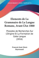 Elements de La Grammaire de La Langue Romane, Avant L'An 1000 - Marie Raynouard Francois Juste
