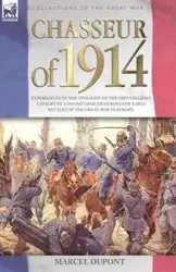 Chasseur of 1914 - Experiences of the twilight of the French Light Cavalry by a young officer during the early battles of the Great War in Europe - Marcel Dupont
