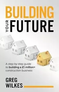 Building Your Future - Greg Wilkes