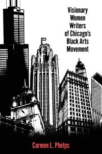 Visionary Women Writers of Chicago's Black Arts Movement - Carmen Phelps  L