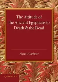 The Attitude of the Ancient Egyptians to Death and the Dead - Gardiner Alan H.
