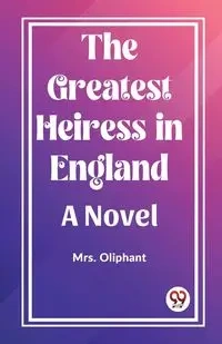 The Greatest Heiress in England A Novel - Oliphant Mrs.
