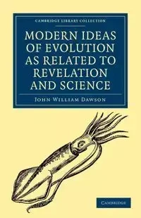 Modern Ideas of Evolution as Related to Revelation and Science - John William Dawson