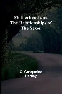 Motherhood and the Relationships of the Sexes - Hartley C. Gasquoine
