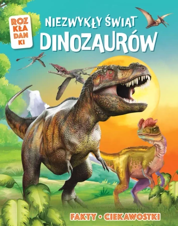 Niezwykły świat dinozaurów. Fakty, ciekawostki. Rozkładanki - praca zbiorowa