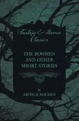 The Bowmen - And Other Short Stories by Arthur Machen (Fantasy and Horror Classics) - Arthur Mache