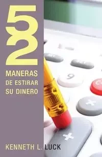 52 Maneras de Estirar su Dinero = 52 Ways to Stretch Your Money - Kenneth L. Luck