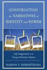 Constructing the Narratives of Identity and Power - Karina V. Korostelina