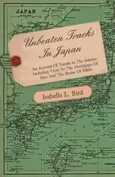 Unbeaten Tracks in Japan - An Account of Travels in the Interior Including Visits to the Aborigines of Yezo and the Shrine of Nikko - Isabella Lucy Bird