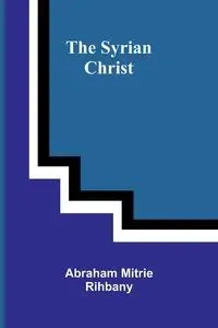 The Syrian Christ - Abraham Mitrie Rihbany