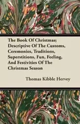 The Book of Christmas; Descriptive of the Customs, Ceremonies, Traditions, Superstitions, Fun, Feeling, and Festivities of the Christmas Season - Thomas Hervey Kibble