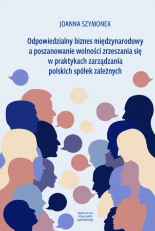 Odpowiedzialny biznes międzynarodowy a poszanowanie wolności zrzeszania się w praktykach zarządzania polskich spółek zależnych - Joanna Szymonek