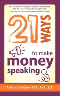 21 Ways to Make Money Speaking - Felicia Slattery