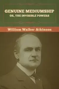 Genuine Mediumship; or, The Invisible Powers - William Walker Atkinson