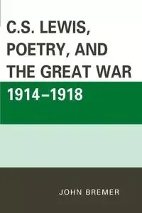 C.S. Lewis, Poetry, and the Great War 1914-1918 - John Bremer