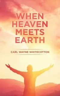 When Heaven Meets Earth - Carl Wayne Whitecotton