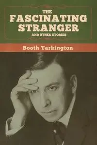 The Fascinating Stranger and Other Stories - Tarkington Booth