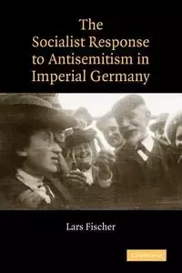 The Socialist Response to Antisemitism in Imperial Germany - Fischer Lars