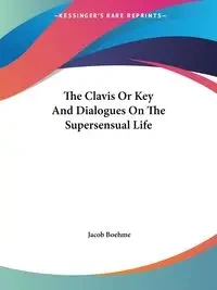 The Clavis Or Key And Dialogues On The Supersensual Life - Jacob Boehme