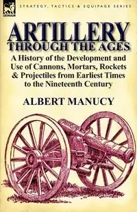 Artillery Through the Ages - Albert Manucy