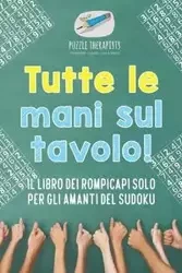 Tutte le mani sul tavolo! Il libro dei rompicapi solo per gli amanti del Sudoku - Puzzle Therapist