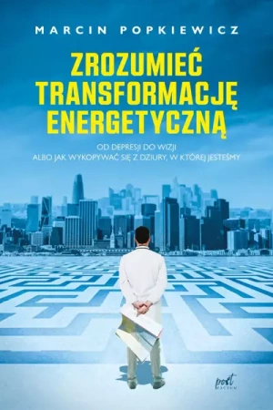 Zrozumieć transformację energetyczną. Od depresji do wizji albo jak wykopywać się z dziury, w której jesteśmy - Marcin Popkiewicz