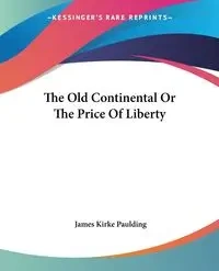 The Old Continental Or The Price Of Liberty - James Paulding Kirke