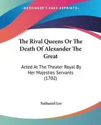 The Rival Queens Or The Death Of Alexander The Great - Lee Nathaniel