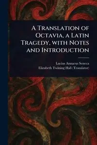 A Translation of Octavia, a Latin Tragedy, With Notes and Introduction - Lucius Seneca Annaeus