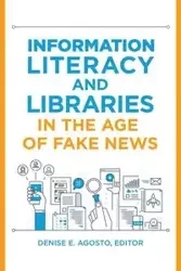 Information Literacy and Libraries in the Age of Fake News - Agosto Denise
