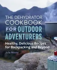 The Dehydrator Cookbook for Outdoor Adventurers - Julie Mosier