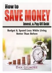 How to Save Money, Invest, & Pay Off Debt - Dan Gilmore
