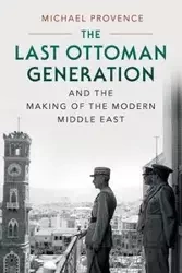 The Last Ottoman Generation and the Making of the Modern Middle East - Michael Provence