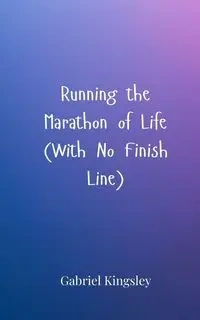 Running the Marathon of Life (With No Finish Line) - Gabriel Kingsley
