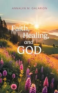 Faith, Healing, and God - Galarion Annalyn M.