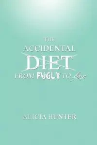 The Accidental Diet from Fugly to Fox - Hunter Alicia