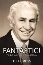 Fantastic! The Life and Vision of James V. Goure - Moss Tully