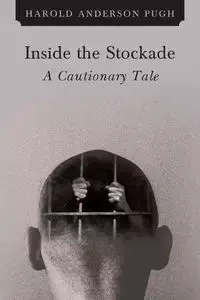 Inside the Stockade a Cautionary Tale - Anderson Harold Pugh
