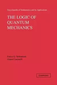 The Logic of Quantum Mechanics - Beltrametti Enrico G.
