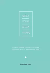 Moja Pasja Moją Firmą (Ksiazka) - Anna Kupisz-Cichosz