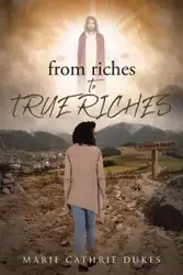 from riches TO TRUE RICHES - Marie Dukes Cathrie