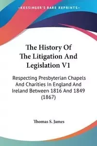 The History Of The Litigation And Legislation V1 - James Thomas S.