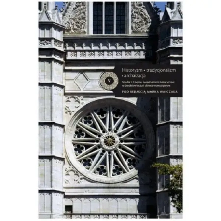 Historyzm Tradycjonalizm Archaizacja Studia z dziejów świadomości historycznej w średniowieczu i okresie nowożytnym - MAREK WALCZAK redakcja