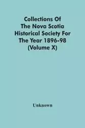 Collections Of The Nova Scotia Historical Society For The Year 1896-98 (Volume X) - Unknown