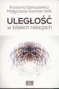 Uległość w bliskich relacjach - Krystyna Doroszewicz, Małgorzata Gamian-Wilk