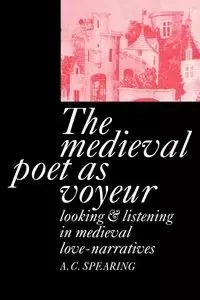 The Medieval Poet as Voyeur - Spearing A. C.